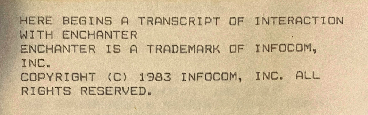 HERE BEGINS A TRANSCRIPT OF INTERACTION WITH ENCHANTER / ENCHANTER IS A TRADEMARK OF INFOCOM, INC. COPYRIGHT (C) 1983 INFOCOM, INC. ALL RIGHTS RESERVED.