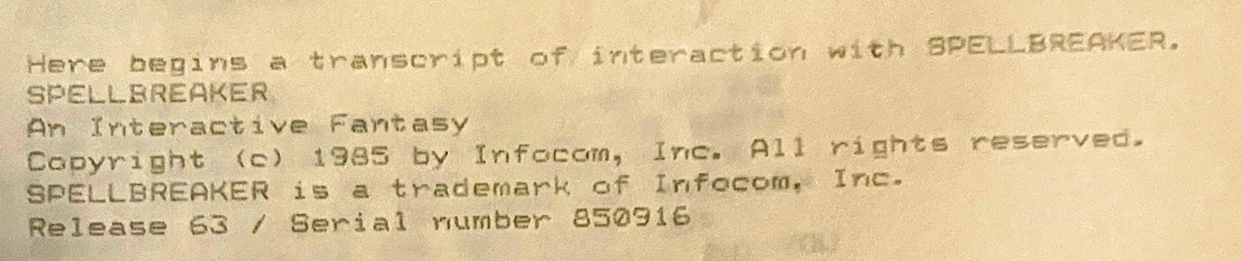 Here begins a transeript of interaction with SPELLBREAKER. SPELLBREAKER / An Interactive Fantasy / Copyright (c) 1985 by Infocom, Inc. All rights reserved. SPELLBREAKER is a trademark of Infocom, Inc. Release 63 / Serial number 850916