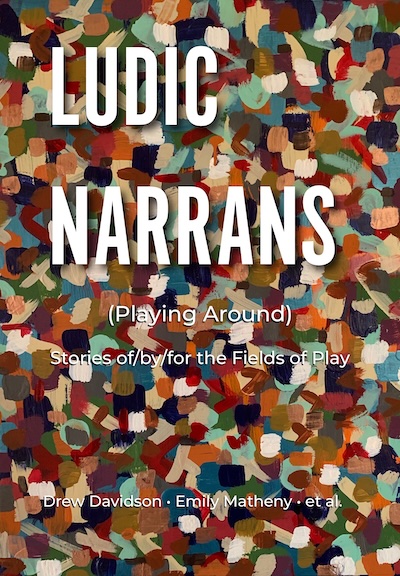 Ludic Narrans (Playing Around) / Stories of/by/for the Fields of Play / Drew Davidson, Emily Matheny, et al.