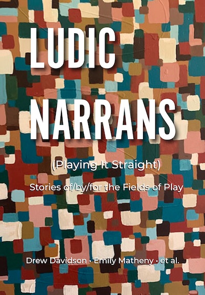 Ludic Narrans (Playing it Straight) / Stories of/by/for the Fields of Play / Drew Davidson, Emily Matheny, et al.