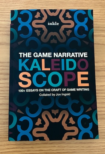The Game Narrative Kaleidoscope: 100+ Essays on the Craft of Game Writing / Collated by Jon Ingold